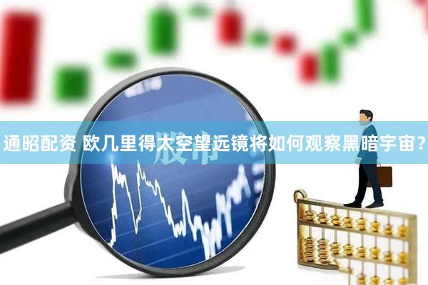通昭配资 欧几里得太空望远镜将如何观察黑暗宇宙？