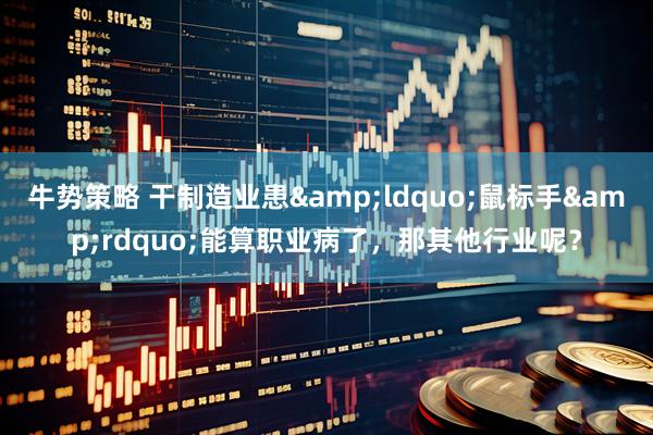 牛势策略 干制造业患&ldquo;鼠标手&rdquo;能算职业病了，那其他行业呢？