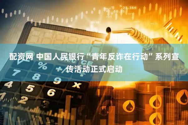 配资网 中国人民银行“青年反诈在行动”系列宣传活动正式启动