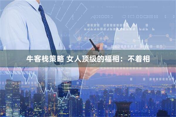 牛客栈策略 女人顶级的福相：不着相