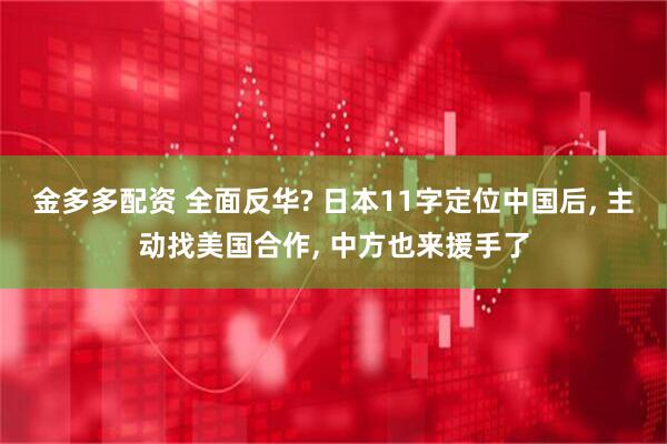 金多多配资 全面反华? 日本11字定位中国后, 主动找美国合作, 中方也来援手了