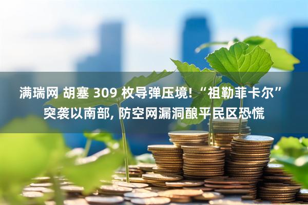 满瑞网 胡塞 309 枚导弹压境! “祖勒菲卡尔” 突袭以南部, 防空网漏洞酿平民区恐慌