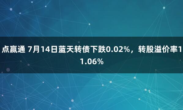 点赢通 7月14日蓝天转债下跌0.02%，转股溢价率11.06%