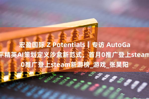 宏盈国际 Z Potentials｜专访 AutoGame 创始团队：前和平精英AI策划定义沙盒新范式，首月0推广登上steam新游榜_游戏_张昊阳