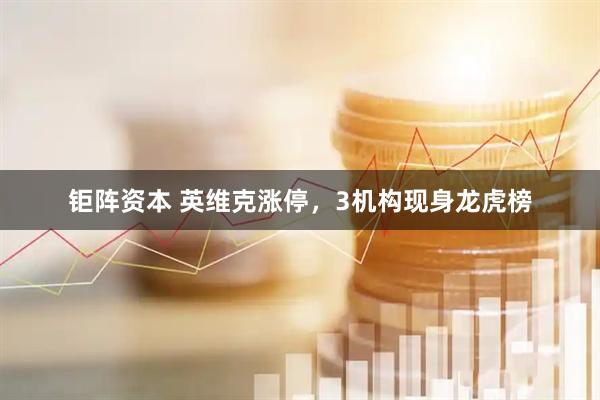 钜阵资本 英维克涨停，3机构现身龙虎榜