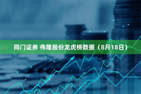 同门证券 伟隆股份龙虎榜数据（8月18日）