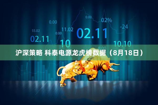 沪深策略 科泰电源龙虎榜数据（8月18日）