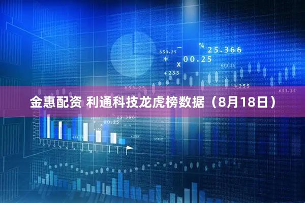 金惠配资 利通科技龙虎榜数据（8月18日）