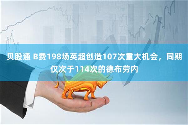 贝股通 B费198场英超创造107次重大机会，同期仅次于114次的德布劳内