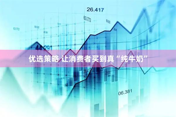 优选策略 让消费者买到真“纯牛奶”