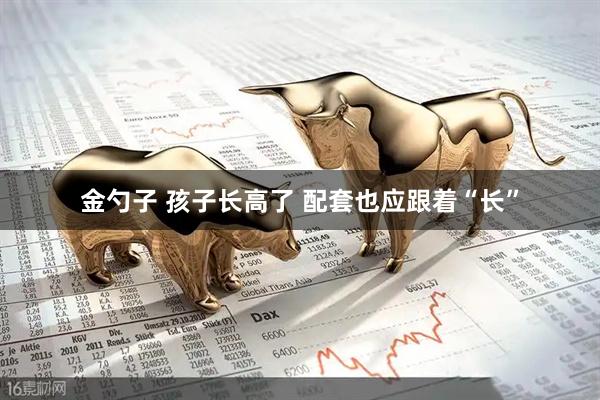 金勺子 孩子长高了 配套也应跟着“长”