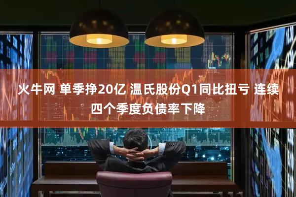 火牛网 单季挣20亿 温氏股份Q1同比扭亏 连续四个季度负债率下降