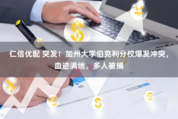 仁信优配 突发！加州大学伯克利分校爆发冲突，血迹满地，多人被捕