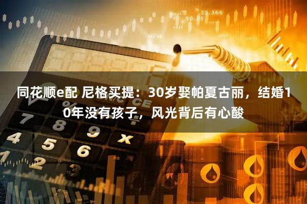 同花顺e配 尼格买提：30岁娶帕夏古丽，结婚10年没有孩子，风光背后有心酸