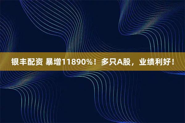 银丰配资 暴增11890%!多只A股,业绩利好!