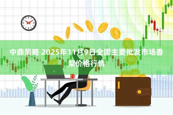 中鼎策略 2025年11月9日全国主要批发市场香梨价格行情