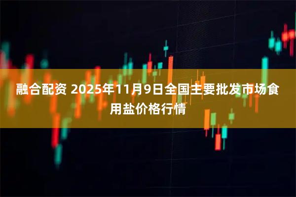 融合配资 2025年11月9日全国主要批发市场食用盐价格行情