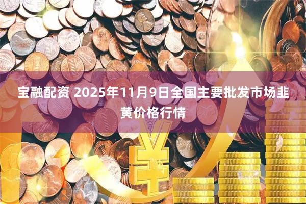 宝融配资 2025年11月9日全国主要批发市场韭黄价格行情
