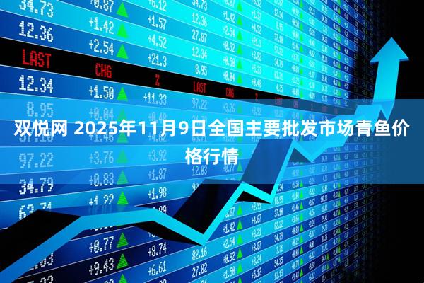 双悦网 2025年11月9日全国主要批发市场青鱼价格行情