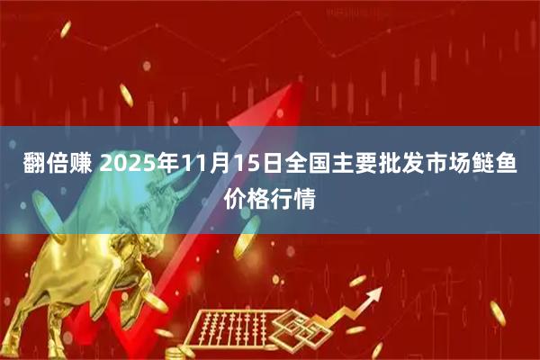 翻倍赚 2025年11月15日全国主要批发市场鲢鱼价格行情