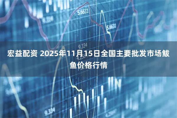 宏益配资 2025年11月15日全国主要批发市场鲅鱼价格行情