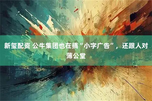 新玺配资 公牛集团也在搞“小字广告”,还跟人对薄公堂