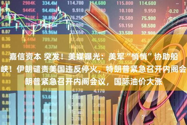 嘉信资本 突发！美媒曝光：美军“悄悄”协助船只通过霍尔木兹海峡！伊朗谴责美国违反停火，特朗普紧急召开内阁会议，国际油价大涨